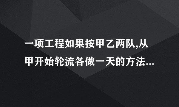 一项工程如果按甲乙两队,从甲开始轮流各做一天的方法去做恰好用整数天完成，如果按乙甲两队，从乙开始