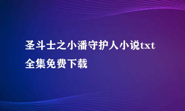 圣斗士之小潘守护人小说txt全集免费下载