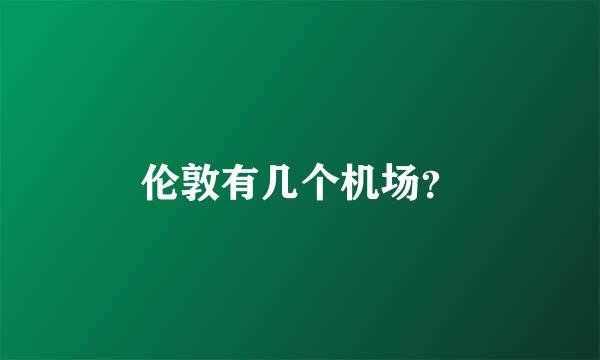 伦敦有几个机场？