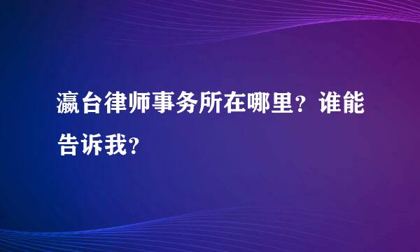 瀛台律师事务所在哪里？谁能告诉我？