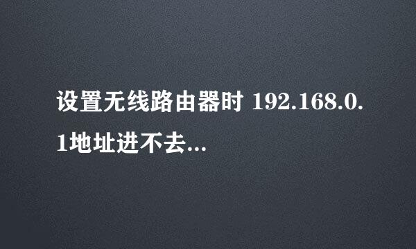 设置无线路由器时 192.168.0.1地址进不去的操作办法