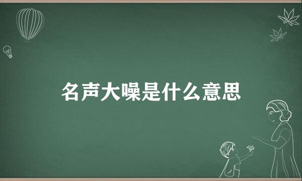 名声大噪是什么意思