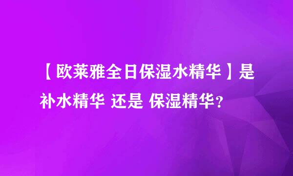 【欧莱雅全日保湿水精华】是补水精华 还是 保湿精华？