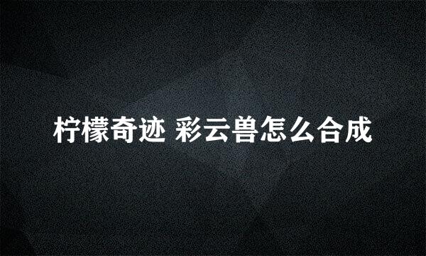 柠檬奇迹 彩云兽怎么合成