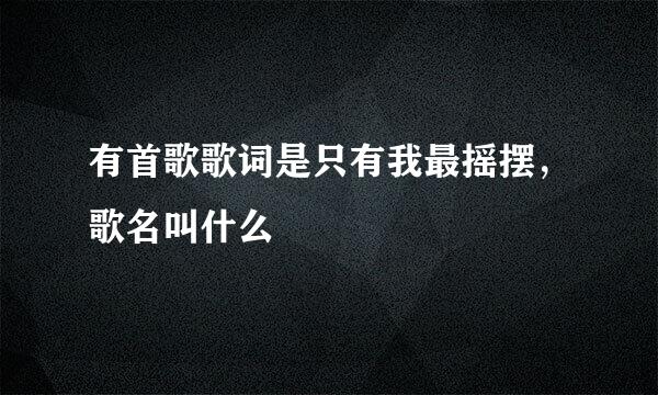 有首歌歌词是只有我最摇摆，歌名叫什么