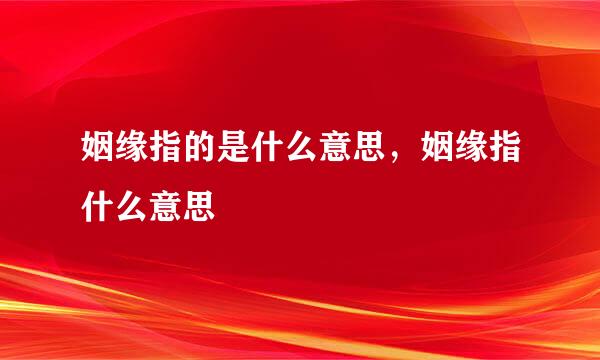 姻缘指的是什么意思，姻缘指什么意思