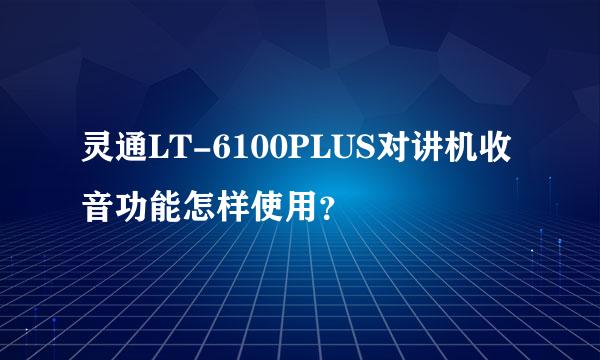 灵通LT-6100PLUS对讲机收音功能怎样使用？