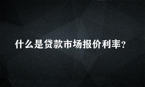 什么是贷款市场报价利率？