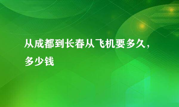 从成都到长春从飞机要多久，多少钱