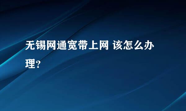 无锡网通宽带上网 该怎么办理？