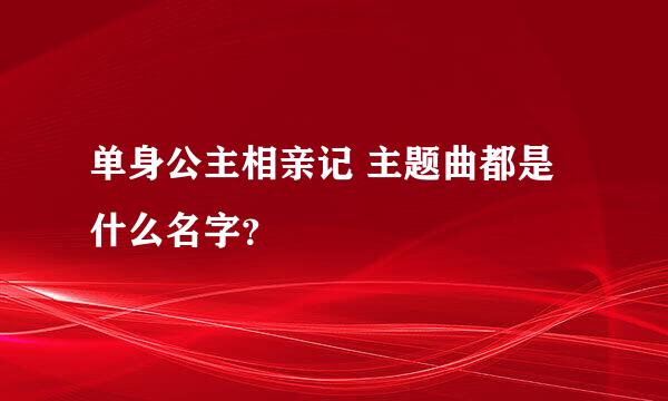 单身公主相亲记 主题曲都是什么名字？