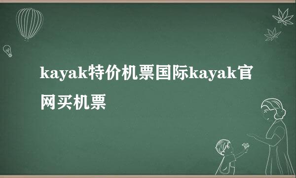 kayak特价机票国际kayak官网买机票