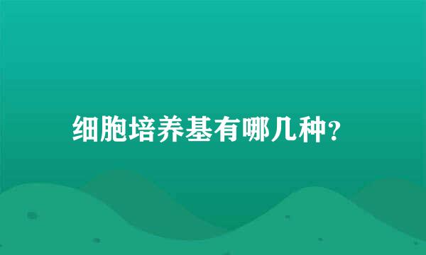 细胞培养基有哪几种？