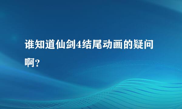 谁知道仙剑4结尾动画的疑问啊？