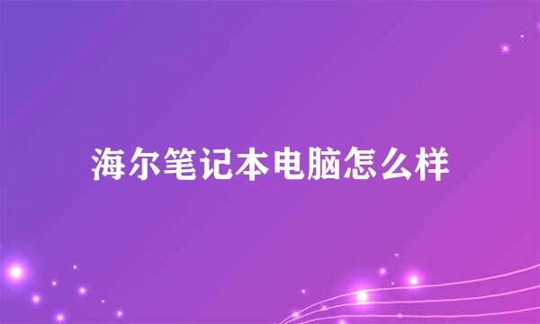 海尔笔记本电脑怎么样