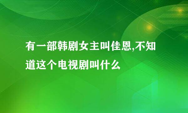 有一部韩剧女主叫佳恩,不知道这个电视剧叫什么