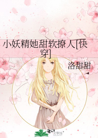 《小妖精她甜软撩人[快穿]》txt下载在线阅读全文，求百度网盘云资源