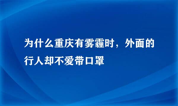 为什么重庆有雾霾时，外面的行人却不爱带口罩