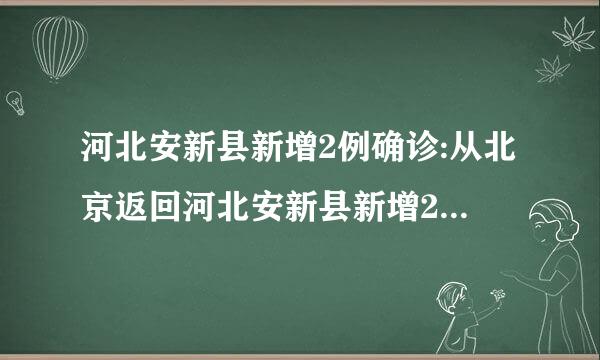 河北安新县新增2例确诊:从北京返回河北安新县新增2例确诊从北京返回