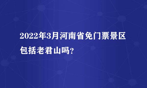 2022年3月河南省免门票景区包括老君山吗？