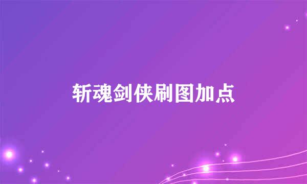 斩魂剑侠刷图加点