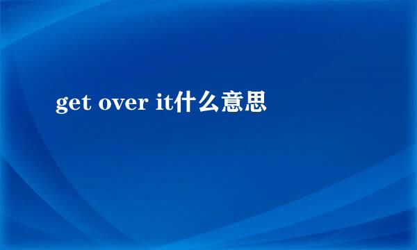 get over it什么意思