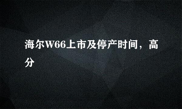 海尔W66上市及停产时间，高分