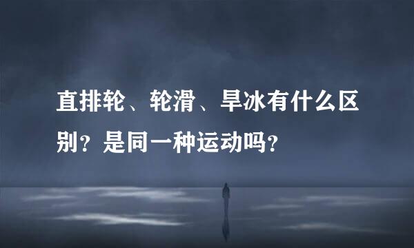 直排轮、轮滑、旱冰有什么区别？是同一种运动吗？