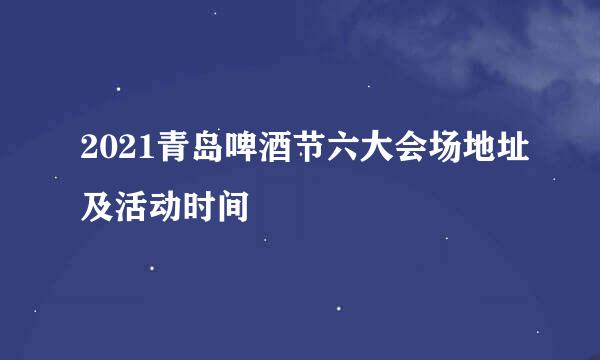 2021青岛啤酒节六大会场地址及活动时间