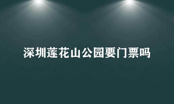 深圳莲花山公园要门票吗