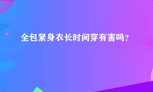 全包紧身衣长时间穿有害吗？