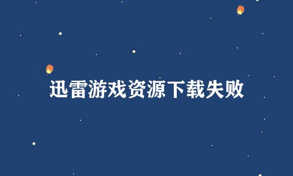 迅雷游戏资源下载失败