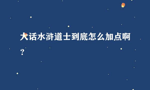 大话水浒道士到底怎么加点啊？