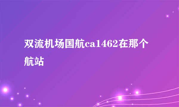 双流机场国航ca1462在那个航站