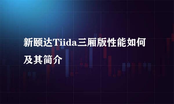 新颐达Tiida三厢版性能如何及其简介