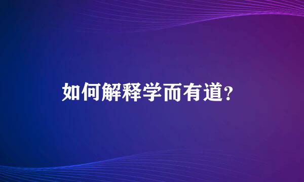 如何解释学而有道？