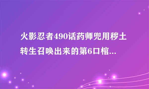 火影忍者490话药师兜用秽土转生召唤出来的第6口棺材里面到底是谁？