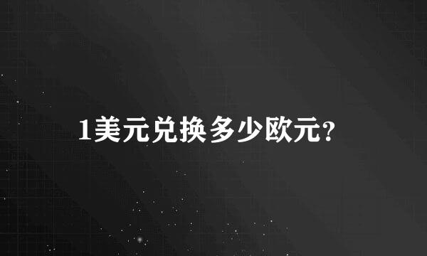 1美元兑换多少欧元？