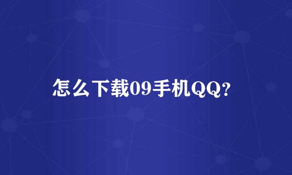 怎么下载09手机QQ？