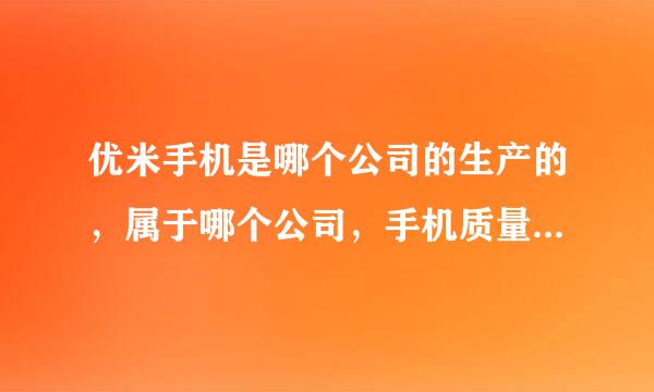 优米手机是哪个公司的生产的，属于哪个公司，手机质量怎么样？