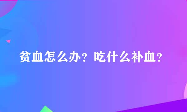 贫血怎么办？吃什么补血？