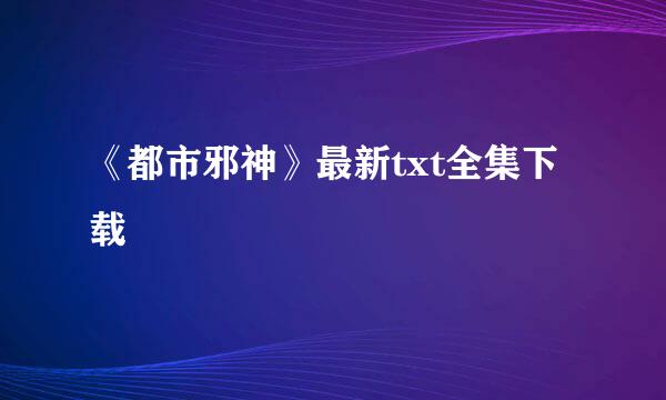 《都市邪神》最新txt全集下载