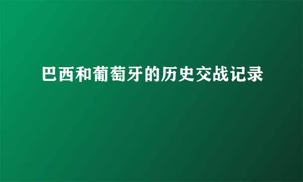 巴西和葡萄牙的历史交战记录