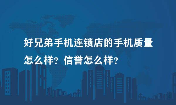 好兄弟手机连锁店的手机质量怎么样？信誉怎么样？