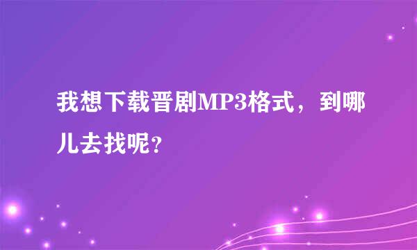 我想下载晋剧MP3格式，到哪儿去找呢？