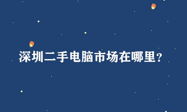 深圳二手电脑市场在哪里？