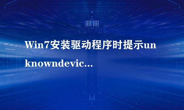 Win7安装驱动程序时提示unknowndevice（未知设备）如何解决