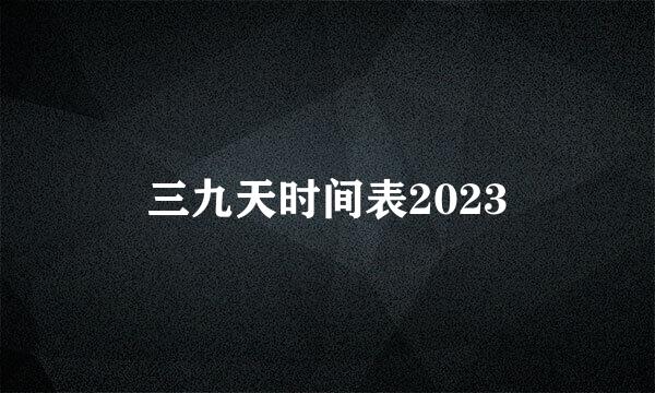 三九天时间表2023