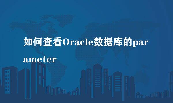 如何查看Oracle数据库的parameter