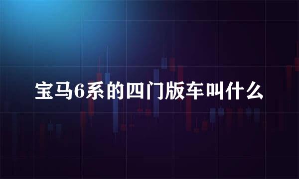 宝马6系的四门版车叫什么